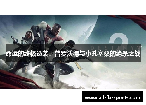 命运的终极逆袭：普罗沃德与小孔塞桑的绝杀之战