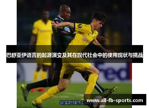 巴舒亚伊语言的起源演变及其在现代社会中的使用现状与挑战 巴舒亚伊语言的起源演变及其在现代社会中的使用现状与挑战