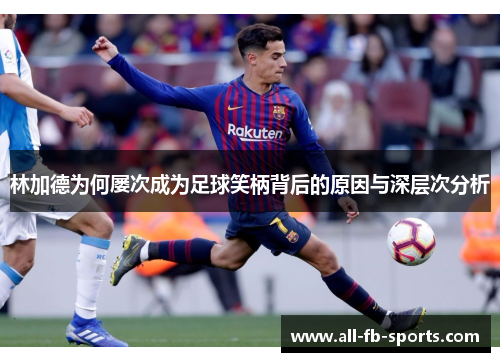 林加德为何屡次成为足球笑柄背后的原因与深层次分析 林加德为何屡次成为足球笑柄背后的原因与深层次分析