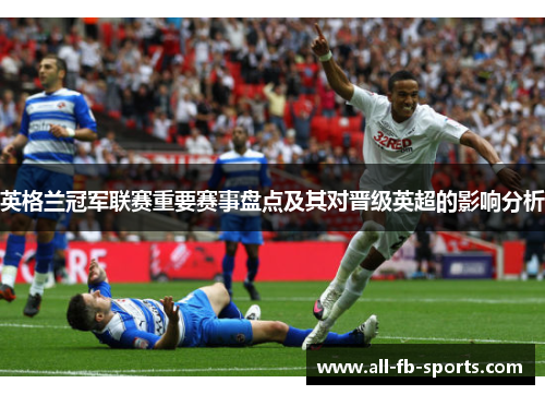 英格兰冠军联赛重要赛事盘点及其对晋级英超的影响分析