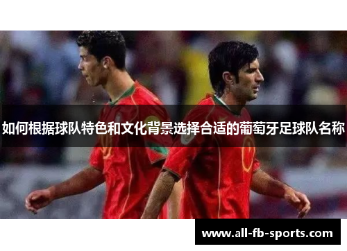 如何根据球队特色和文化背景选择合适的葡萄牙足球队名称 如何根据球队特色和文化背景选择合适的葡萄牙足球队名称