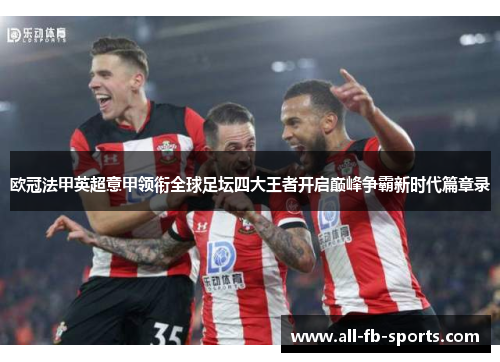 欧冠法甲英超意甲领衔全球足坛四大王者开启巅峰争霸新时代篇章录 欧冠法甲英超意甲领衔全球足坛四大王者开启巅峰争霸新时代篇章录