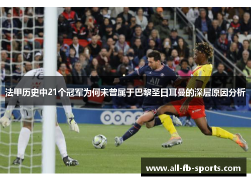 法甲历史中21个冠军为何未曾属于巴黎圣日耳曼的深层原因分析