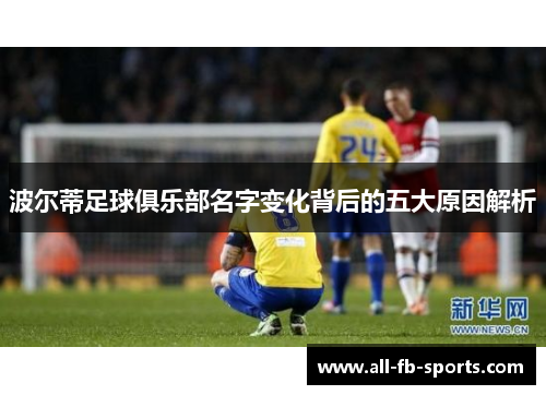 波尔蒂足球俱乐部名字变化背后的五大原因解析 波尔蒂足球俱乐部名字变化背后的五大原因解析