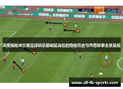 深度揭秘波尔蒂足球俱乐部崛起背后的隐秘历史与传奇故事全景呈现 深度揭秘波尔蒂足球俱乐部崛起背后的隐秘历史与传奇故事全景呈现