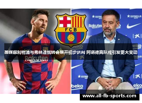 英媒曝利物浦与弗林蓬就转会展开初步谈判 阿诺德离队或引发更大变动