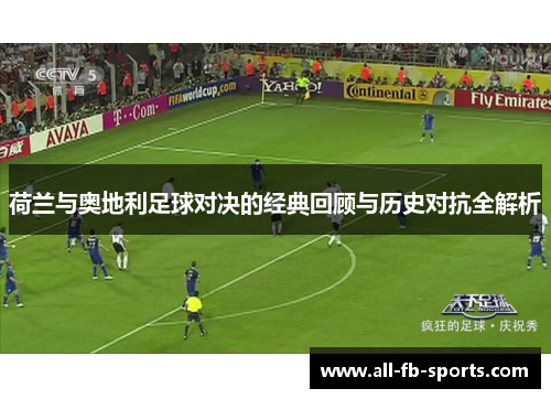 荷兰与奥地利足球对决的经典回顾与历史对抗全解析 荷兰与奥地利足球对决的经典回顾与历史对抗全解析