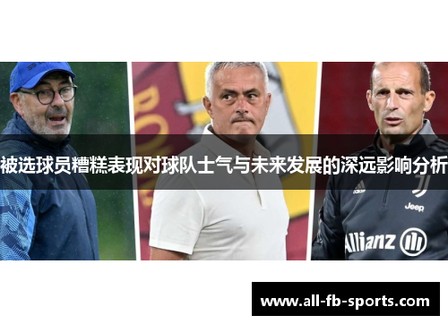 被选球员糟糕表现对球队士气与未来发展的深远影响分析