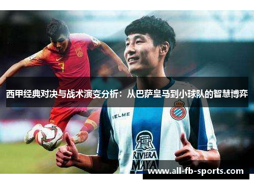 西甲经典对决与战术演变分析:从巴萨皇马到小球队的智慧博弈 西甲经典对决与战术演变分析:从巴萨皇马到小球队的智慧博弈