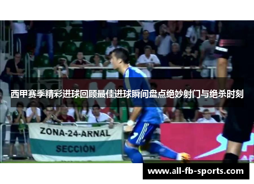 西甲赛季精彩进球回顾最佳进球瞬间盘点绝妙射门与绝杀时刻 西甲赛季精彩进球回顾最佳进球瞬间盘点绝妙射门与绝杀时刻