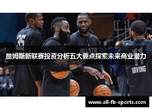 詹姆斯新联赛投资分析五大要点探索未来商业潜力