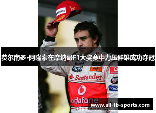 费尔南多·阿隆索在摩纳哥F1大奖赛中力压群雄成功夺冠 费尔南多·阿隆索在摩纳哥F1大奖赛中力压群雄成功夺冠