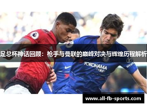 足总杯神话回顾：枪手与曼联的巅峰对决与辉煌历程解析