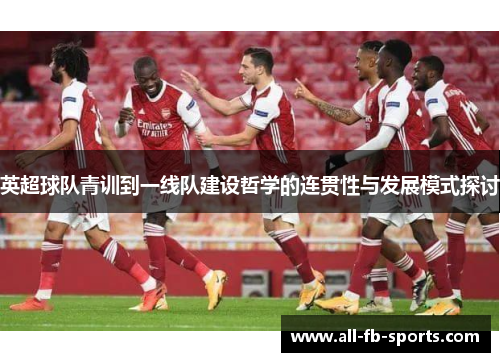 英超球队青训到一线队建设哲学的连贯性与发展模式探讨