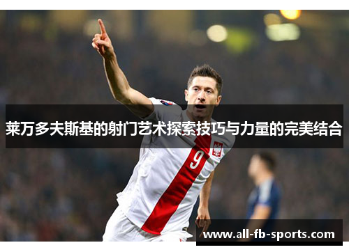 莱万多夫斯基的射门艺术探索技巧与力量的完美结合 莱万多夫斯基的射门艺术探索技巧与力量的完美结合