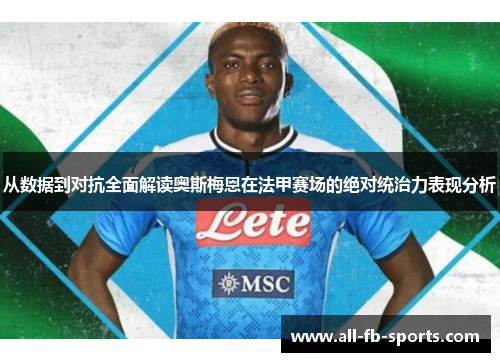 从数据到对抗全面解读奥斯梅恩在法甲赛场的绝对统治力表现分析 从数据到对抗全面解读奥斯梅恩在法甲赛场的绝对统治力表现分析