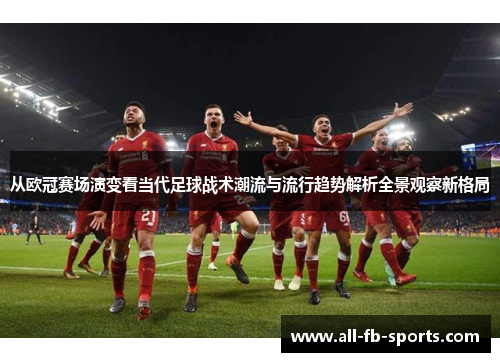 从欧冠赛场演变看当代足球战术潮流与流行趋势解析全景观察新格局 从欧冠赛场演变看当代足球战术潮流与流行趋势解析全景观察新格局