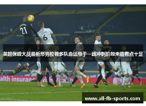 英超保级大战最新形势胶着多队命运悬于一线冲刺阶段来临看点十足 英超保级大战最新形势胶着多队命运悬于一线冲刺阶段来临看点十足