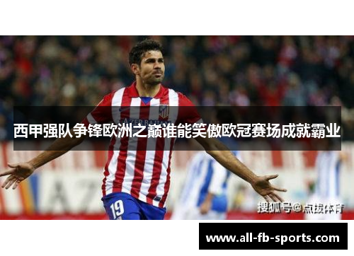 西甲强队争锋欧洲之巅谁能笑傲欧冠赛场成就霸业 西甲强队争锋欧洲之巅谁能笑傲欧冠赛场成就霸业