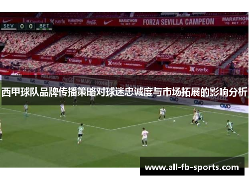 西甲球队品牌传播策略对球迷忠诚度与市场拓展的影响分析 西甲球队品牌传播策略对球迷忠诚度与市场拓展的影响分析