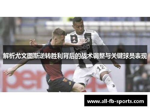 解析尤文图斯逆转胜利背后的战术调整与关键球员表现 解析尤文图斯逆转胜利背后的战术调整与关键球员表现