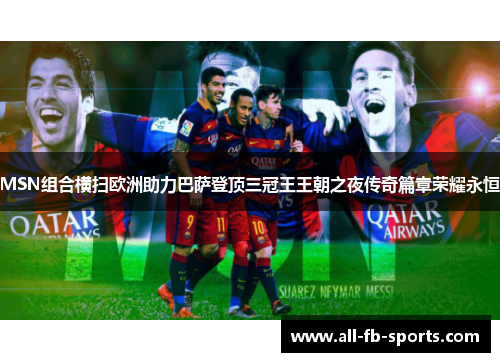 MSN组合横扫欧洲助力巴萨登顶三冠王王朝之夜传奇篇章荣耀永恒