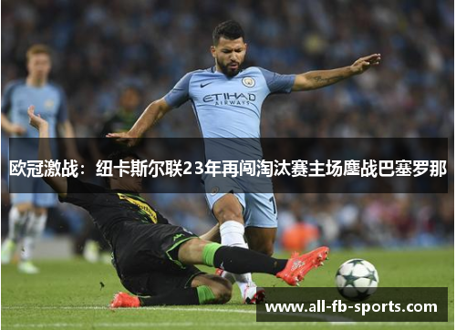 欧冠激战：纽卡斯尔联23年再闯淘汰赛主场鏖战巴塞罗那