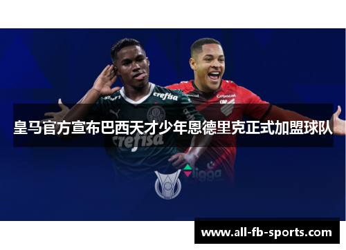 皇马官方宣布巴西天才少年恩德里克正式加盟球队 皇马官方宣布巴西天才少年恩德里克正式加盟球队