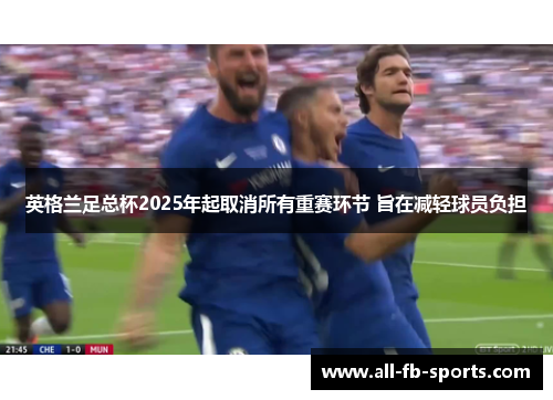 英格兰足总杯2025年起取消所有重赛环节 旨在减轻球员负担 英格兰足总杯2025年起取消所有重赛环节 旨在减轻球员负担