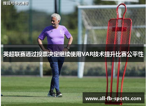 英超联赛通过投票决定继续使用VAR技术提升比赛公平性 英超联赛通过投票决定继续使用VAR技术提升比赛公平性
