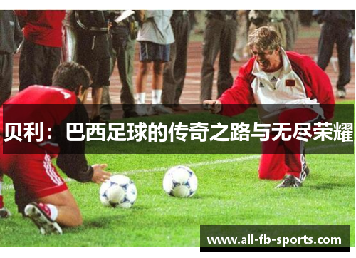 贝利：巴西足球的传奇之路与无尽荣耀