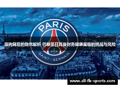 豪购背后的隐忧解析 巴黎圣日耳曼财务健康面临的挑战与风险