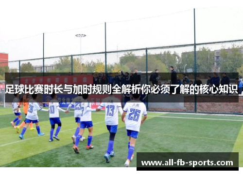 足球比赛时长与加时规则全解析你必须了解的核心知识