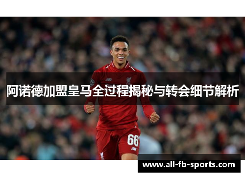 阿诺德加盟皇马全过程揭秘与转会细节解析