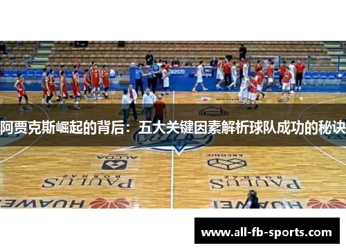 阿贾克斯崛起的背后:五大关键因素解析球队成功的秘诀 阿贾克斯崛起的背后:五大关键因素解析球队成功的秘诀
