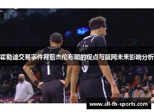 霍勒迪交易事件背后杰伦布朗的观点与篮网未来影响分析