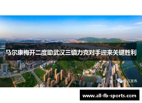 马尔康梅开二度助武汉三镇力克对手迎来关键胜利