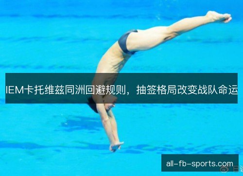 IEM卡托维兹同洲回避规则，抽签格局改变战队命运