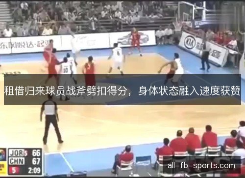 租借归来球员战斧劈扣得分，身体状态融入速度获赞