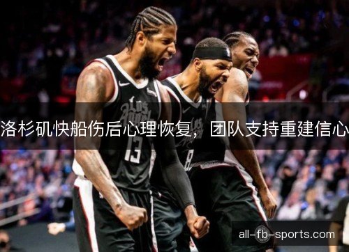 洛杉矶快船伤后心理恢复，团队支持重建信心